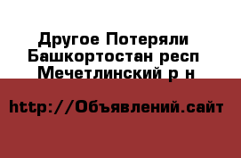 Другое Потеряли. Башкортостан респ.,Мечетлинский р-н